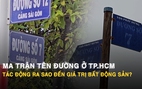 Ma trận tên đường ở TP.HCM: Tác động ra sao đến giá trị bất động sản?