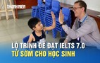 Muốn đạt IELTS 7.0 từ sớm, học sinh cần lộ trình học ra sao?