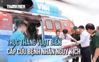 Trực thăng vượt biển đưa bệnh nhân nguy kịch từ nhà giàn DK-1 về đất liền trong 'cuộc đua sinh tử'