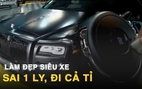 Nghề 'làm đẹp' siêu xe tiền tỉ: Một vết xước đánh đổi bằng cả gia tài