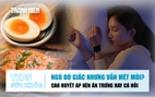 Bản tin sức khỏe 22.6: Ngủ đủ giấc nhưng vẫn mệt mỏi | Cao huyết áp nên chọn trứng hay cá hồi?