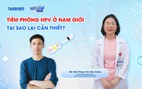 Bác sĩ ơi: Tiêm phòng HPV ở nam giới - Tại sao lại cần thiết?