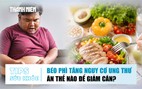 Bản tin sức khỏe 17.7: Béo phì tăng nguy cơ ung thư | Ăn thế nào để giảm cân hiệu quả?