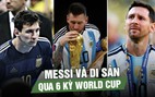 Messi và di sản qua 6 kỳ World Cup: 21 bàn thắng cùng loạt kỷ lục khó xô đổ 
