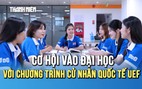 Rộng cơ hội vào đại học chính quy với chương trình Cử nhân quốc tế UEF, không lo điểm sàn xét tuyển