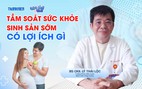 Bác sĩ ơi: Tầm soát sức khỏe sinh sản sớm có lợi ích gì?