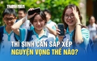 Muốn vào đúng ngành yêu thích, thí sinh sắp xếp nguyện vọng thế nào?