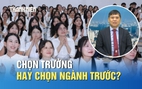 Đăng ký nguyện vọng xét tuyển đại học: Chọn trường hay chọn ngành trước?