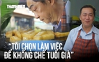 Bỏ an nhàn tuổi hưu, cựu viên chức 60 tuổi có quyết định trái ngược mong muốn của gia đình