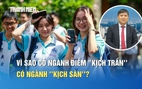 Điểm chuẩn đại học 2026: Vì sao có ngành điểm 'kịch trần', có ngành 'kịch sàn'?