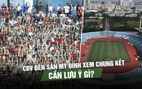 CĐV đến sân Mỹ Đình xem chung kết ASEAN Cup cần lưu ý gì?