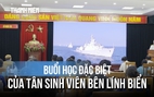 Buổi học đặc biệt của tân sinh viên bên những người lính biển