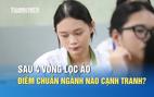 Sau 4 vòng lọc ảo, điểm chuẩn đại học những ngành nào có thể cao?