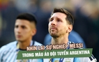 Hành trình sự nghiệp của Messi cùng đội tuyển Argentina: Từ nghi ngờ đến vinh quang