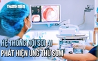 Hệ thống nội soi AI mới tại TP.HCM: Phát hiện ung thư tiêu hóa giai đoạn sớm