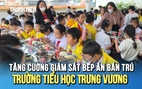 Tăng cường giám sát bếp ăn bán trú Trường tiểu học Trưng Vương (Lâm Đồng)