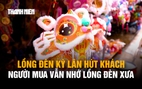 Lồng đèn kỳ lân hút khách, đèn giấy kiếng níu chân người hoài niệm
