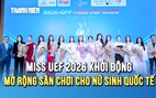 Miss UEF 2026 khởi động: Giải thưởng 500 triệu, mở rộng sân chơi cho nữ sinh quốc tế