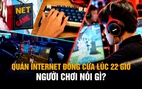 Quán internet đóng cửa lúc 22 giờ: Tiệm lo doanh thu, người chơi nói gì?