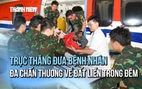 Dùng trực thăng đưa ngư dân đa chấn thương nặng từ Trường Sa về đất liền điều trị