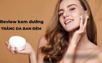 Top 10 kem dưỡng trắng da ban đêm chống lão hóa từ các thương hiệu nổi tiếng