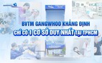 Bệnh viện thẩm mỹ Gangwhoo khẳng định chỉ có cơ sở duy nhất tại TP.HCM