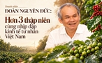 Doanh nhân Đoàn Nguyên Đức: Hơn 3 thập niên cùng nhịp đập kinh tế tư nhân Việt Nam