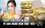 Vàng 18K, 24K là gì: Vì sao hàng ngàn năm vàng vẫn 'hot'?