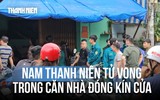 Bí ẩn nam thanh niên tử vong trong căn nhà luôn đóng kín cửa