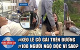 Toàn cảnh 17h: Lý do vụ cô gái bị kéo lê trên đường | ‘Thủ phạm’ vụ ngộ độc sau ăn bánh mì