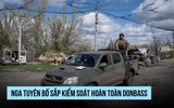 Nga nói chỉ còn 'vài km' để kiểm soát hoàn toàn Donbass
