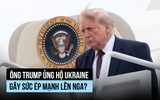 Ông Trump ủng hộ Ukraine gây sức ép mạnh, Nga tỏ thái độ