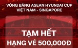 Vé 500.000 đồng xem đội tuyển Việt Nam đấu Singapore 'cháy hàng' qua kênh bán trực tuyến