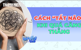 5 cách giúp 'tắt não' khi suy nghĩ quá mức