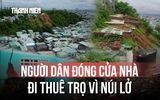 Thấp thỏm dưới chân núi Một: Hàng chục hộ dân bỏ nhà đi thuê trọ vì sợ sạt lở