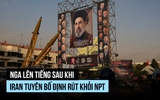 Iran có ý định rút khỏi Hiệp ước không phổ biến vũ khí hạt nhân, Nga lên tiếng