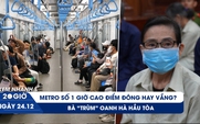 Xem nhanh 20h ngày 24.12: Metro số 1 giờ cao điểm đông hay vắng?  | Bà 'trùm' Oanh Hà hầu tòa