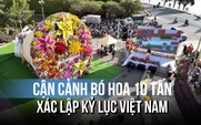 Choáng ngợp bó hoa 'khổng lồ' nặng 10 tấn xác lập Kỷ lục Việt Nam