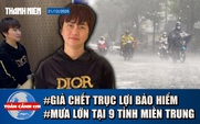 Toàn cảnh 17h: Ly kỳ vụ giả chết trục lợi bảo hiểm | Mưa lớn, thời tiết xấu tại 9 tỉnh miền Trung