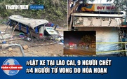 Toàn cảnh 17h :Lật xe tại Lào Cai, 9 người tử vong | 4 người thiệt mạng trong vụ cháy tại Đắk Lắk