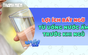 Lợi ích bất ngờ từ thói quen uống nước ấm trước khi ngủ