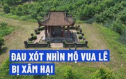 Thanh Hóa: Lăng mộ vua Lê Túc Tông bị người nước ngoài xâm hại