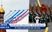 XEM NHANH 20H 9.5: Duyệt binh Nga: những cú máy "tuyệt đối điện ảnh", ấn tượng khối Quân đội Việt Nam