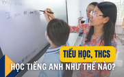 Học sinh tiểu học, THCS học tiếng Anh như thế nào cho hiệu quả?