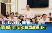 Thứ trưởng Bộ GD-ĐT Phạm Ngọc Thưởng: 'Tôi rất lo việc in sao đề thi tốt nghiệp'