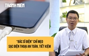'Bác sĩ điện' chỉ mẹo sạc điện thoại an toàn và kéo dài tuổi thọ pin