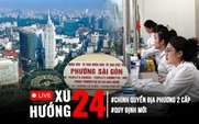Xu Hướng 24: Chính thức hoạt động chính quyền địa phương 2 cấp | Nhiều quy định mới được vận hành