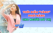 Người đô thị nên phơi nắng khi nào để đủ vitamin D?