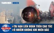 Toàn cảnh 17h: Nguyên nhân vụ tai nạn liên hoàn trên cao tốc | 'Thủ phạm' gây ô nhiễm không khí miền Bắc