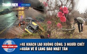 Toàn cảnh 17h: Thảm kịch xe khách lao xuống cống, 3 người chết | Không khí trước tết ở làng đào Nhật Tân